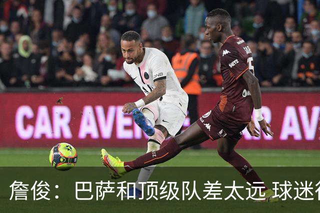 詹俊：巴萨和顶级队差太远 球迷很庆幸梅西去巴黎